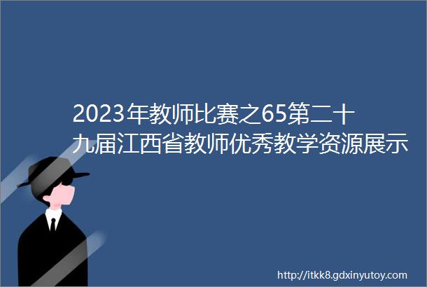2023年教师比赛之65第二十九届江西省教师优秀教学资源展示活动